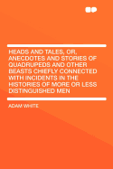 Heads and Tales, Or, Anecdotes and Stories of Quadrupeds and Other Beasts Chiefly Connected with Incidents in the Histories of More or Less Distinguished Men