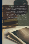 Head's Flag of Truce, or, A Defence of the Memory of the Late Colonel Samuel Lount, Formerly Member of the Legislative Assembly for Simcoe County, From the Unjust Charge Made by Honble. John Rolph, President of the Executive Council, to the Effect That...