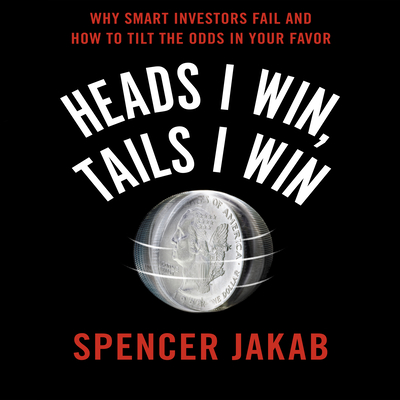 Heads I Win, Tails I Win: Why Smart Investors Fail and How to Tilt the Odds in Your Favor - Jakab, Spencer, and Pratt, Sean (Narrator)