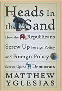 Heads in the Sand: How the Republicans Screw Up Foreign Policy and Foreign Policy Screws Up the Democrats
