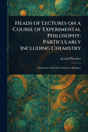 Heads of Lectures on a Course of Experimental Philosophy: Particularly Including Chemistry