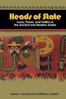 Heads of State: Icons, Power, and Politics in the Ancient and Modern Andes - Arnold, Denise Y, and Hastorf, Christine a