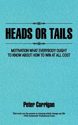 Heads or Tails: Motivation What Everybody Ought to Know About How to Win at All Cost - Corrigan, Peter