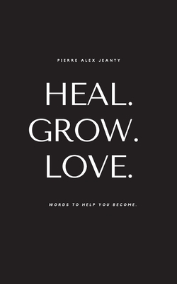 Heal. Grow. Love. - Jeanty, Pierre Alex, and DuPont, Carla (Editor)