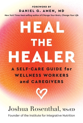 Heal the Healer: A Self-Care Guide for Wellness Workers and Caregivers - Rosenthal, Joshua