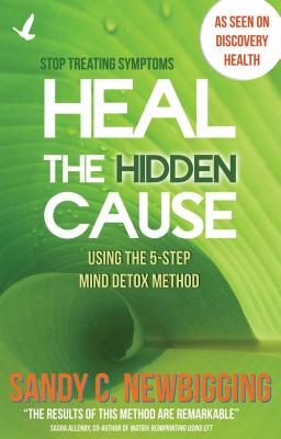 Heal the Hidden Cause: Using the 5 Step Mind Detox Method - Newbigging, Sandy C.