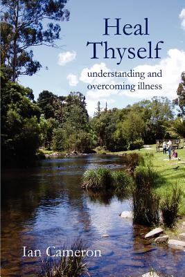 Heal Thyself: Understanding and Overcoming Illness - Cameron, Ian