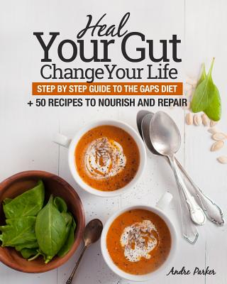 Heal Your Gut, Change Your Life: Step by Step Guide to the GAPS Diet + 50 Recipes - Parker, Andre