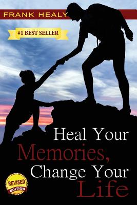 Heal Your Memories, Change Your Life: Heal Yourself From the Past to Create a Phenomenal Present and Future - Healy, Frank X