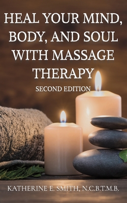Heal Your Mind, Body, and Soul with Massage Therapy - Smith, Katherine E