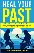 Heal Your Past: Let Go of Emotional Wounds, Restore Peace of Mind, Build Unbreakable Confidence, and Turn Trauma into Your Greatest Strength