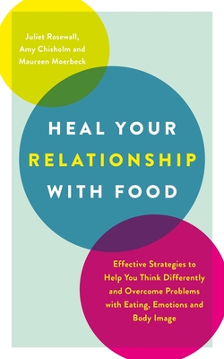 Heal Your Relationship with Food: Effective Strategies to Help You Think Differently and Overcome Problems with Eating, Emotions and Body Image - Rosewall, Juliet, and Chisholm, Amy