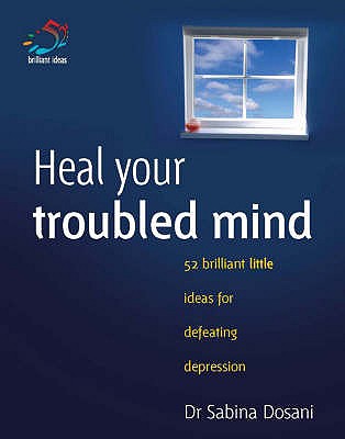 Heal Your Troubled Mind: 52 Brilliant Ideas for Defeating Depression - Dosani, Sabina, Dr.