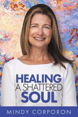 Healing a Shattered Soul: My Faithful Journey of Courageous Kindness after the Trauma and Grief of Domestic Terrorism - Corporon, Mindy, and Hamilton, Adam (Foreword by), and Bro, Susan (Preface by)