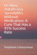 Healing Ankylosing Spondylitis Without Medication: A Cure That Has a 95% Success Rate