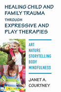 Healing Child and Family Trauma Through Expressive and Play Therapies: Art, Nature, Storytelling, Body & Mindfulness