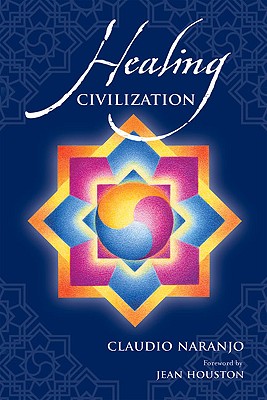 Healing Civilization: Bringing Personal Transformation Into the Societal Realm Through Education and the Integration of the Intra-Psychic Fa - Naranjo, Claudio, MD, and Houston, Jean, Dr. (Foreword by)