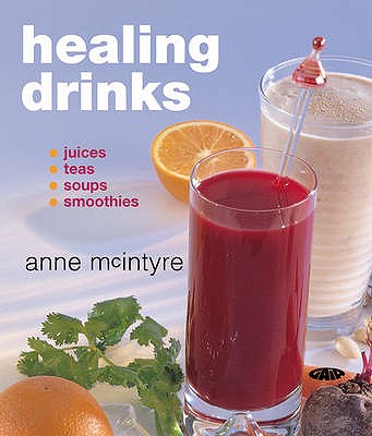 Healing Drinks: Juices, Teas, Soups, Smoothies - McIntyre, Anne