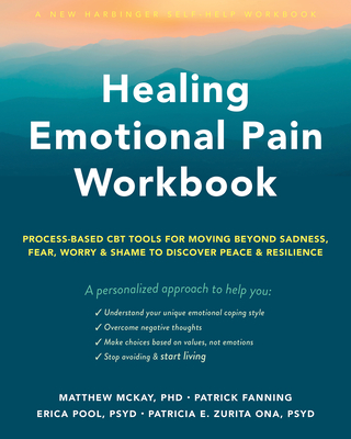 Healing Emotional Pain Workbook: Process-Based CBT Tools for Moving Beyond Sadness, Fear, Worry, and Shame to Discover Peace and Resilience - McKay, Matthew, PhD, and Fanning, Patrick, and Pool, Erica, Ma