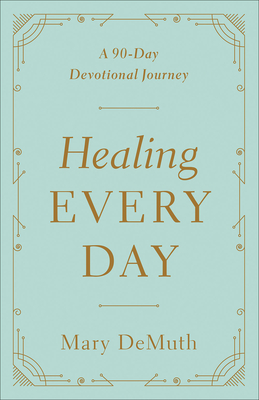 Healing Every Day: A 90-Day Devotional Journey - Demuth, Mary E