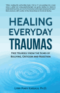 Healing Everyday Traumas: Free Yourself from the Scars of Bullying, Criticism and Other Old Wounds