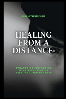 Healing from a Distance: Strategies for Coping with Rejecting or Self-Involved Parents - Hopkins, Charlotte