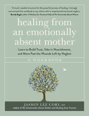 Healing From an Emotionally Absent Mother: Learn to Build Trust, Take In Nourishment and Move Past the Wounds Left by Neglect - A Workbook - Cori, Jasmin Lee