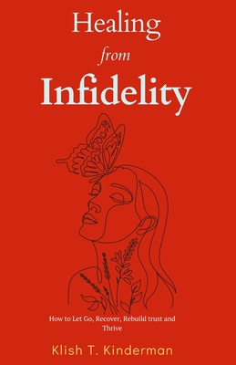 Healing from Infidelity: How to Let Go, Recover, Rebuild trust and Thrive - T Kinderman, Klish