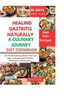 Healing Gastritis Naturally: A Culinary Journey: 120 Mouthwatering Gluten-Free and Dairy-Free Recipes for Relief, Prevention, and Recovery