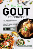 Healing Gout Diet Cookbook: Easy, Healthy and Delicious Low-Purine and Anti-Inflammatory Recipes to Lower Uric Acid Levels and Reduce Flares