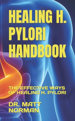 Healing H. Pylori Handbook: The Effective Ways of Healing H. Pylori - Norman, Matt, Dr.