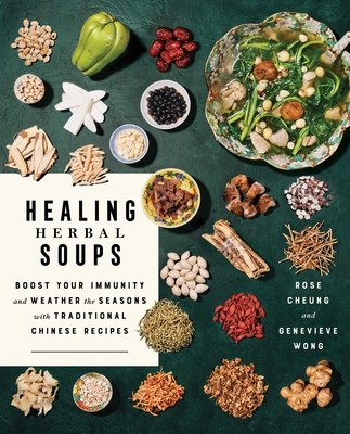 Healing Herbal Soups: Boost Your Immunity and Weather the Seasons with Traditional Chinese Recipes: A Cookbook - Cheung, Rose, and Wong, Genevieve