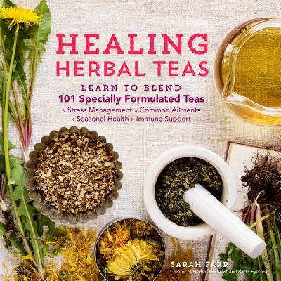 Healing Herbal Teas: Learn to Blend 101 Specially Formulated Teas for Stress Management, Common Ailments, Seasonal Health, and Immune Support - Farr, Sarah