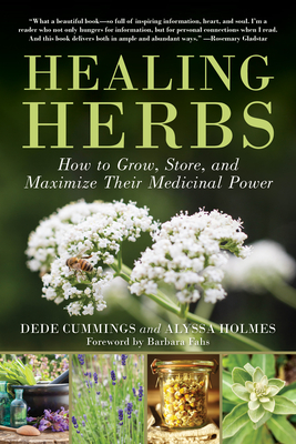 Healing Herbs: How to Grow, Store, and Maximize Their Medicinal Power - Cummings, Dede, and Holmes, Alyssa, and Fahs, Barbara (Foreword by)