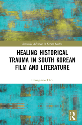 Healing Historical Trauma in South Korean Film and Literature - Choi, Chungmoo