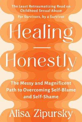 Healing Honestly: The Messy and Magnificent Path to Overcoming Self-Blame and Self-Shame - Zipursky, Alisa