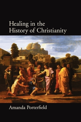 Healing in the History of Christianity - Porterfield, Amanda