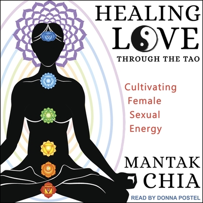 Healing Love Through the Tao: Cultivating Female Sexual Energy - Chia, Mantak, and Postel, Donna (Read by)