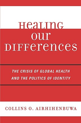 Healing Our Differences: The Crisis of Global Health and the Politics of Identity - Airhihenbuwa, Collins O