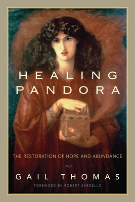 Healing Pandora: The Restoration of Hope and Abundance - Thomas, Gail, and Sardello, Robert (Foreword by)