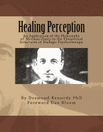 Healing Perception: An Application of the Philosophy of Merleau-Ponty to the Theoretical Structures of Dialogic Psychotherapy. - Bloom, Dan (Introduction by), and Kennedy Phd, Desmond J