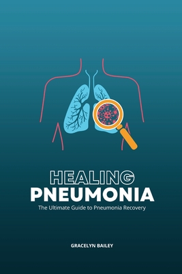 Healing Pneumonia: The Ultimate Guide to Pneumonia Recovery - Bailey, Gracelyn