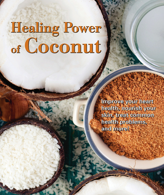 Healing Power of Coconut: Improve Your Heart Health, Nourish Your Skin, Treat Common Health Problems, and More! (256 Pages) - Publications International Ltd