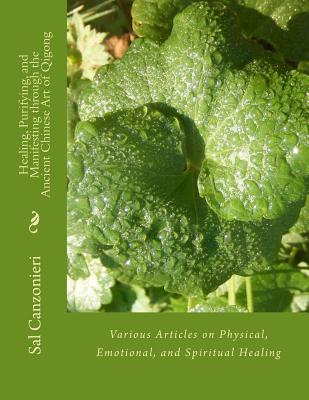 Healing, Purifying, and Manifesting through the Ancient Chinese Art of Qigong: Various Articles on Physical, Emotional, and Spiritual Healing - Canzonieri, Sal