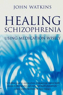 Healing Schizophrenia: Using Medication Wisely - Watkins, John
