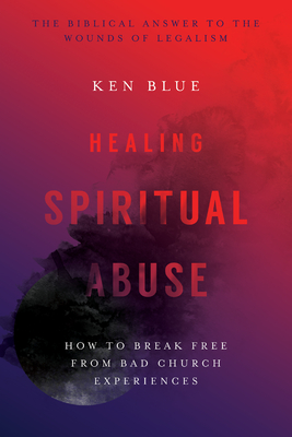 Healing Spiritual Abuse: How to Break Free from Bad Church Experiences - Blue, Ken M