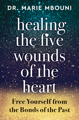 Healing the Five Wounds of the Heart: Free Yourself from the Bonds of the Past - Mbouni, Marie, Dr.