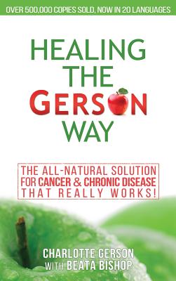 Healing The Gerson Way: The All-Natural Solution for Cancer & Chronic Disease - Gerson, Charlotte, and Bishop, Beata (Contributions by)