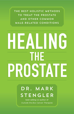 Healing the Prostate: The Best Holistic Methods to Treat the Prostate and Other Common Male-Related Conditions - Stengler, Mark, Dr.