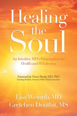 Healing the Soul: An Intuitive Md's Prescription for Health and Wholeness - Weinrib, Lisa, MD, and Douthit, Gretchen, Ms., and Shealy, Norm, MD, PhD (Foreword by)